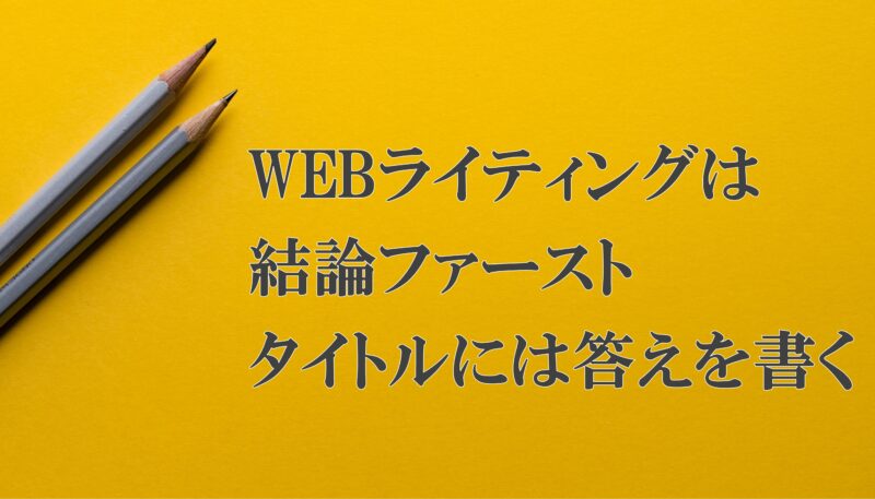 WEBライティングは結論ファーストである。タイトルには答えを書く。